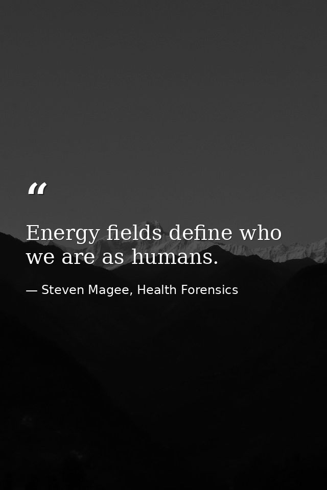 Energy fields define who we are as humans. — Steven Magee, Health Forensics