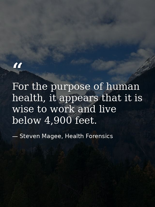 For the purpose of human health, it appears that it is wise to work and live below 4,900 feet. — Steven Magee, Health Forensics