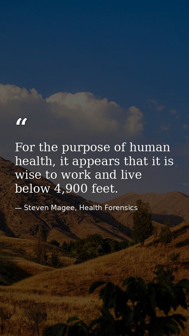 For the purpose of human health, it appears that it is wise to work and live below 4,900 feet. — Steven Magee, Health Forensics
