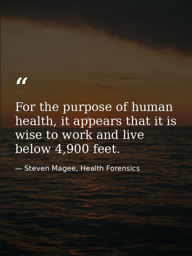 For the purpose of human health, it appears that it is wise to work and live below 4,900 feet. — Steven Magee, Health Forensics