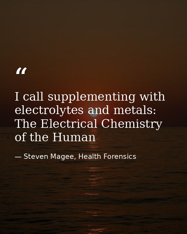 I call supplementing with electrolytes and metals: The Electrical Chemistry of the Human — Steven Magee, Health Forensics