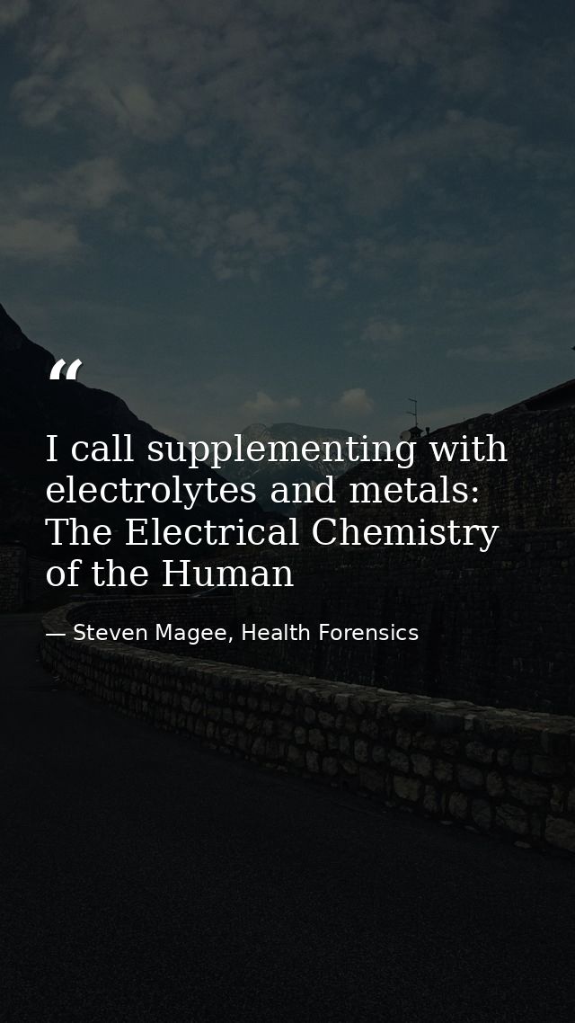 I call supplementing with electrolytes and metals: The Electrical Chemistry of the Human — Steven Magee, Health Forensics