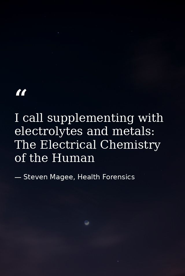 I call supplementing with electrolytes and metals: The Electrical Chemistry of the Human — Steven Magee, Health Forensics