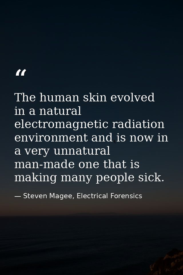 The human skin evolved in a natural electromagnetic radiation environment and is now in a very unnatural man-made one th — Steven Magee, Electrical Forensics