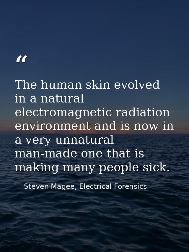 The human skin evolved in a natural electromagnetic radiation environment and is now in a very unnatural man-made one th — Steven Magee, Electrical Forensics