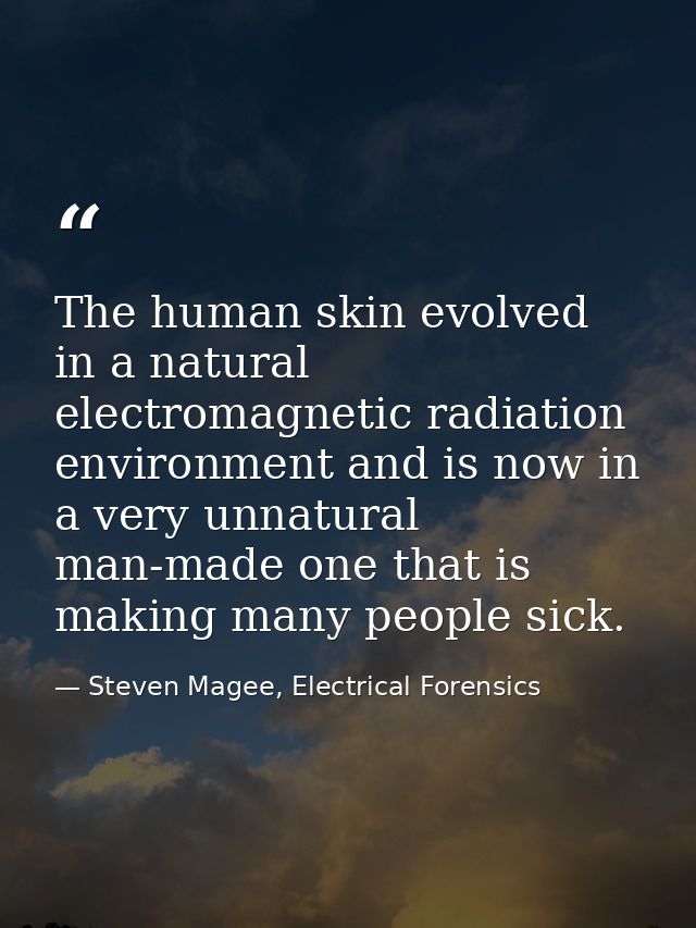 The human skin evolved in a natural electromagnetic radiation environment and is now in a very unnatural man-made one th — Steven Magee, Electrical Forensics