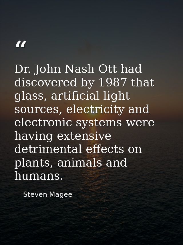 Dr. John Nash Ott had discovered by 1987 that glass, artificial light sources, electricity and electronic systems were h — Steven Magee