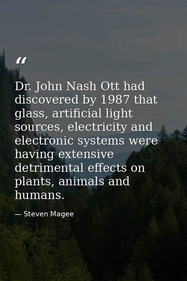 Dr. John Nash Ott had discovered by 1987 that glass, artificial light sources, electricity and electronic systems were h — Steven Magee