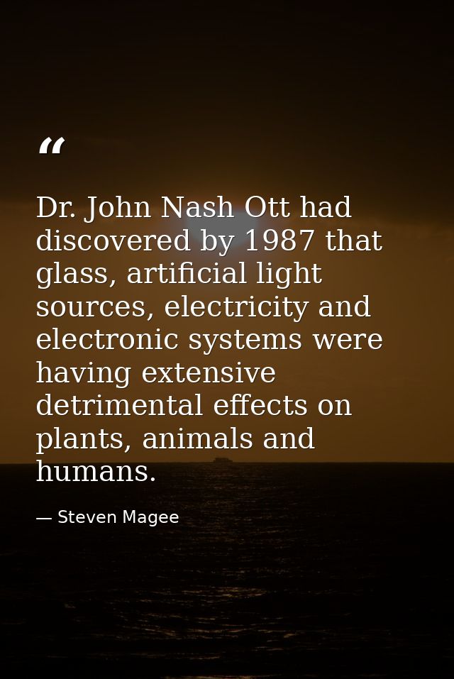 Dr. John Nash Ott had discovered by 1987 that glass, artificial light sources, electricity and electronic systems were h — Steven Magee