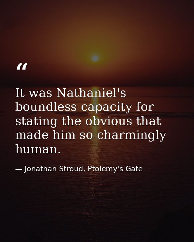 It was Nathaniel's boundless capacity for stating the obvious that made him so charmingly human. — Jonathan Stroud, Ptolemy's Gate