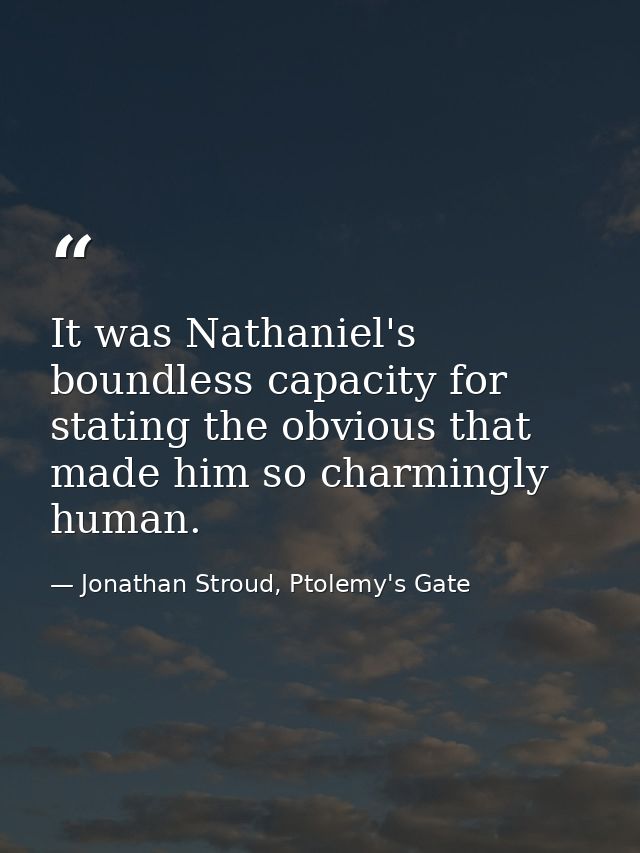 It was Nathaniel's boundless capacity for stating the obvious that made him so charmingly human. — Jonathan Stroud, Ptolemy's Gate