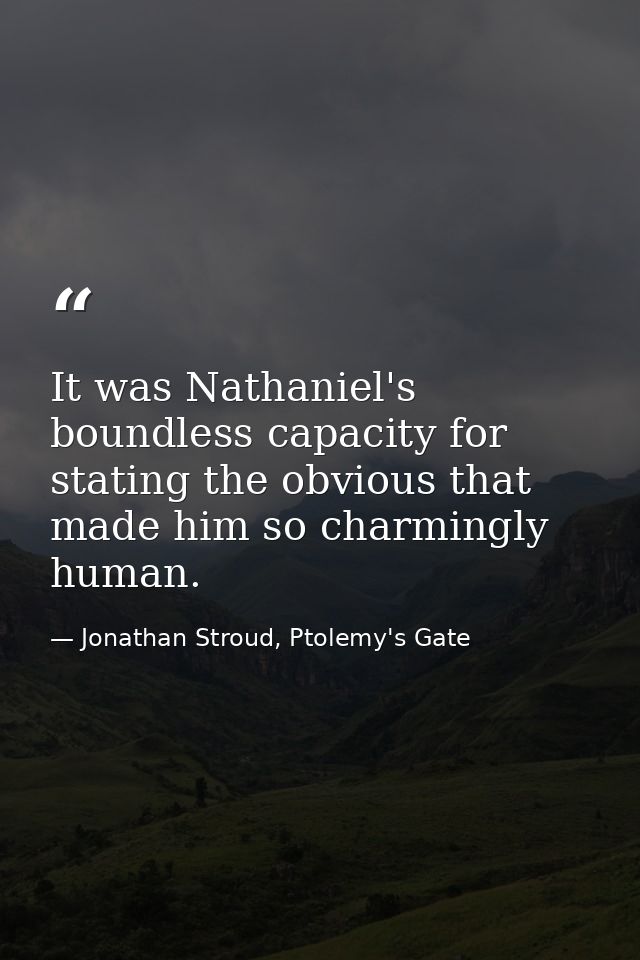 It was Nathaniel's boundless capacity for stating the obvious that made him so charmingly human. — Jonathan Stroud, Ptolemy's Gate