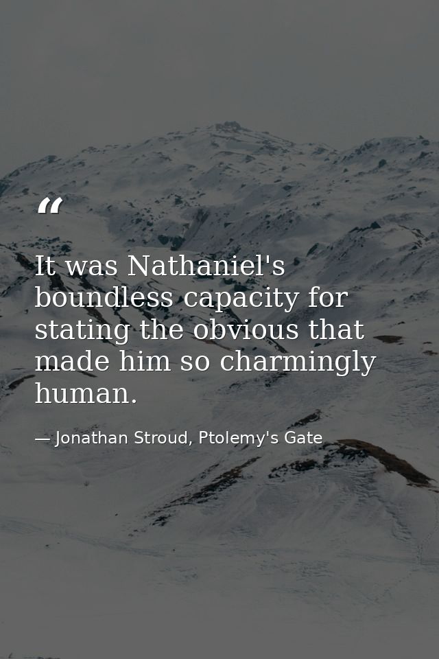 It was Nathaniel's boundless capacity for stating the obvious that made him so charmingly human. — Jonathan Stroud, Ptolemy's Gate