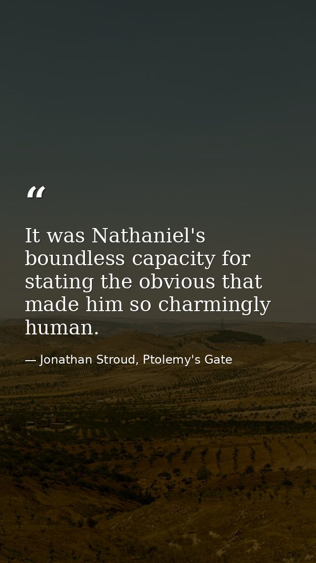 It was Nathaniel's boundless capacity for stating the obvious that made him so charmingly human. — Jonathan Stroud, Ptolemy's Gate