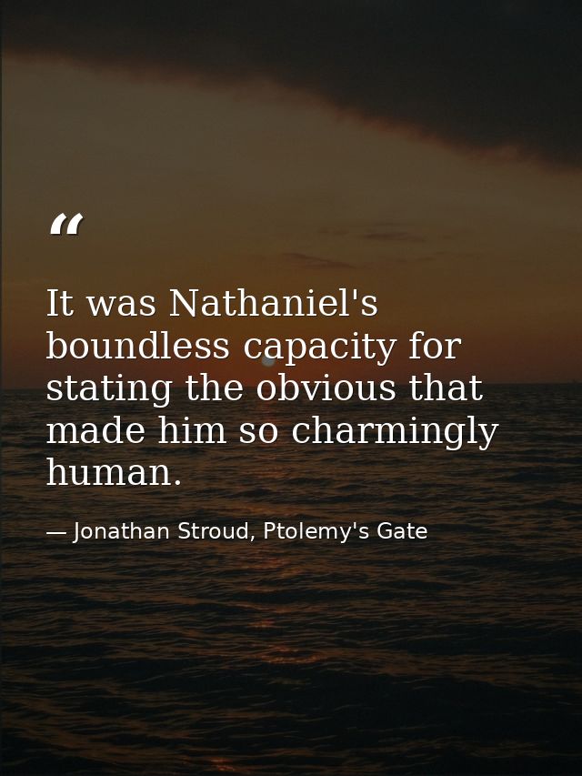 It was Nathaniel's boundless capacity for stating the obvious that made him so charmingly human. — Jonathan Stroud, Ptolemy's Gate