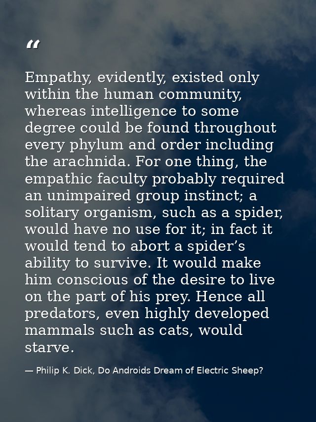 Empathy, evidently, existed only within the human community, whereas intelligence to some degree could be found througho — Philip K. Dick, Do Androids Dream of Electric Sheep?