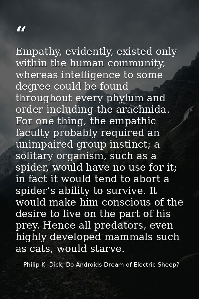Empathy, evidently, existed only within the human community, whereas intelligence to some degree could be found througho — Philip K. Dick, Do Androids Dream of Electric Sheep?