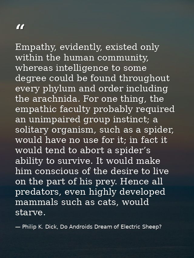Empathy, evidently, existed only within the human community, whereas intelligence to some degree could be found througho — Philip K. Dick, Do Androids Dream of Electric Sheep?