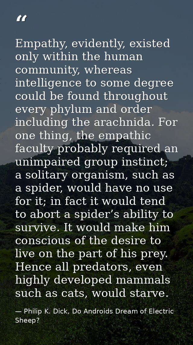 Empathy, evidently, existed only within the human community, whereas intelligence to some degree could be found througho — Philip K. Dick, Do Androids Dream of Electric Sheep?
