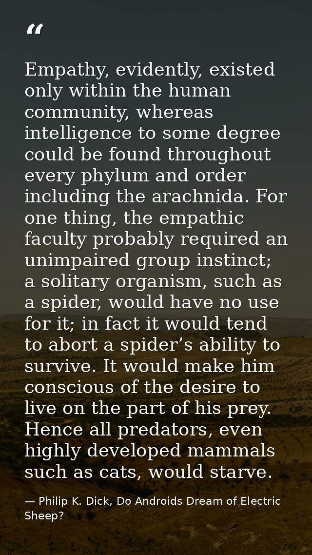 Empathy, evidently, existed only within the human community, whereas intelligence to some degree could be found througho — Philip K. Dick, Do Androids Dream of Electric Sheep?