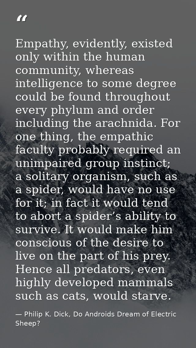 Empathy, evidently, existed only within the human community, whereas intelligence to some degree could be found througho — Philip K. Dick, Do Androids Dream of Electric Sheep?