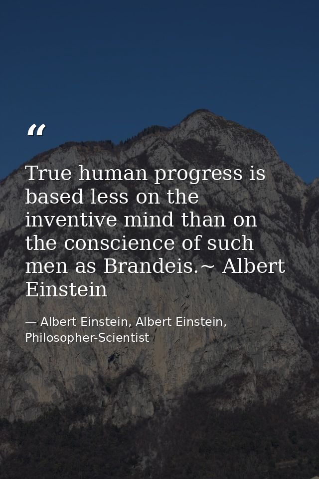 True human progress is based less on the inventive mind than on the conscience of such men as Brandeis.~ Albert Einstein — Albert Einstein, Albert Einstein, Philosopher-Scientist