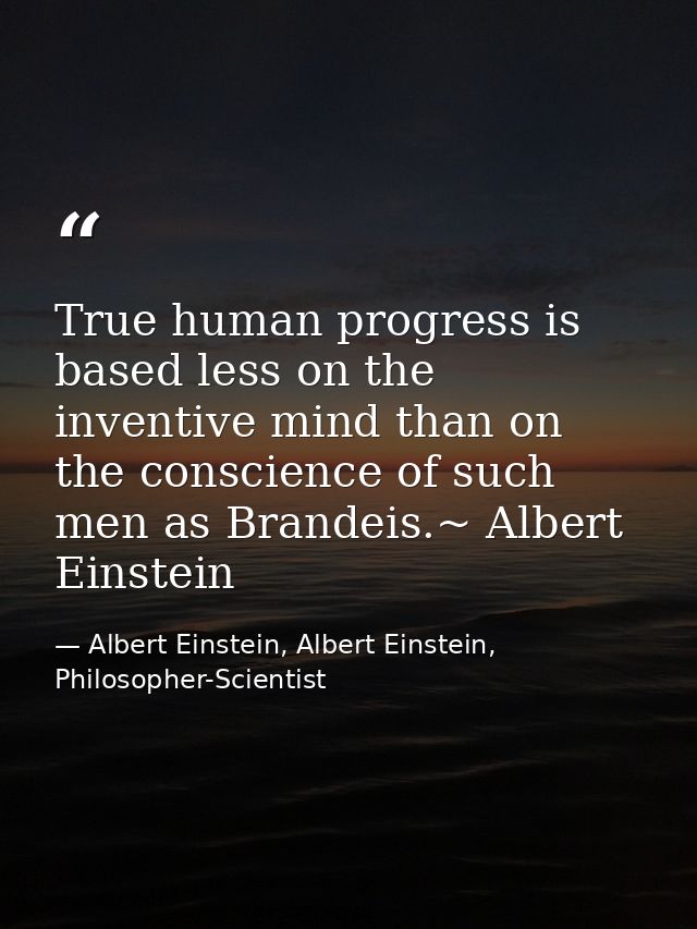 True human progress is based less on the inventive mind than on the conscience of such men as Brandeis.~ Albert Einstein — Albert Einstein, Albert Einstein, Philosopher-Scientist