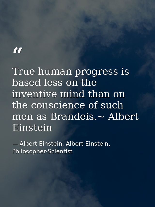 True human progress is based less on the inventive mind than on the conscience of such men as Brandeis.~ Albert Einstein — Albert Einstein, Albert Einstein, Philosopher-Scientist