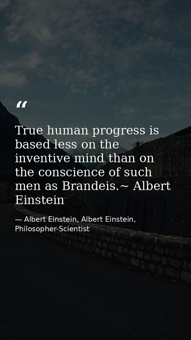 True human progress is based less on the inventive mind than on the conscience of such men as Brandeis.~ Albert Einstein — Albert Einstein, Albert Einstein, Philosopher-Scientist