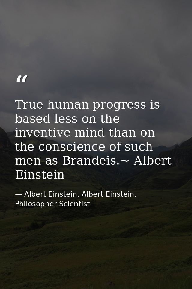 True human progress is based less on the inventive mind than on the conscience of such men as Brandeis.~ Albert Einstein — Albert Einstein, Albert Einstein, Philosopher-Scientist