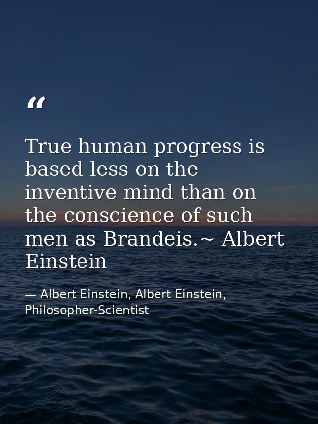 True human progress is based less on the inventive mind than on the conscience of such men as Brandeis.~ Albert Einstein — Albert Einstein, Albert Einstein, Philosopher-Scientist