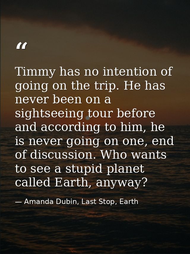 Timmy has no intention of going on the trip. He has never been on a sightseeing tour before and according to him, he is  — Amanda Dubin, Last Stop, Earth