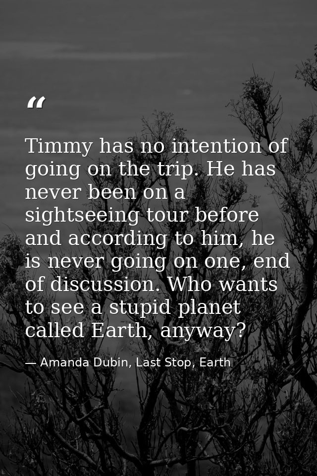 Timmy has no intention of going on the trip. He has never been on a sightseeing tour before and according to him, he is  — Amanda Dubin, Last Stop, Earth