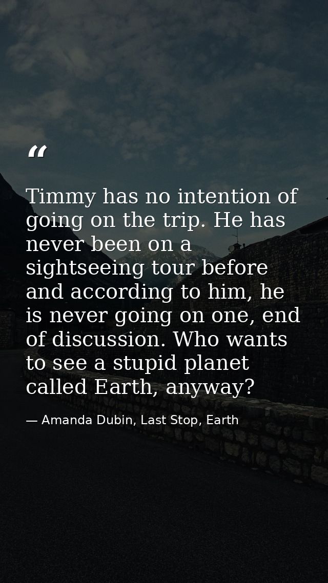 Timmy has no intention of going on the trip. He has never been on a sightseeing tour before and according to him, he is  — Amanda Dubin, Last Stop, Earth