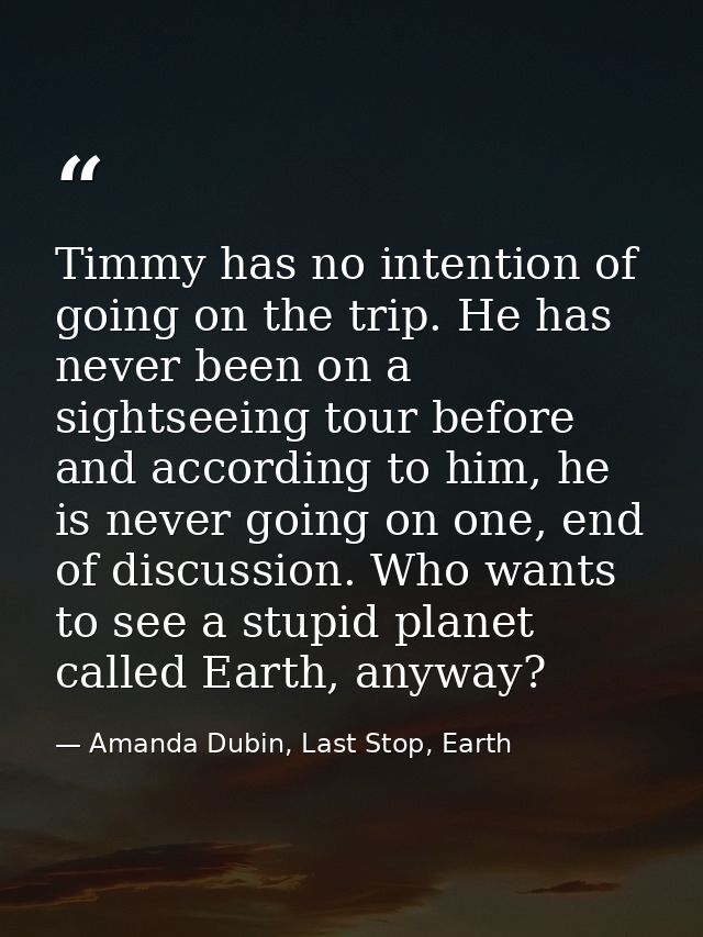 Timmy has no intention of going on the trip. He has never been on a sightseeing tour before and according to him, he is  — Amanda Dubin, Last Stop, Earth