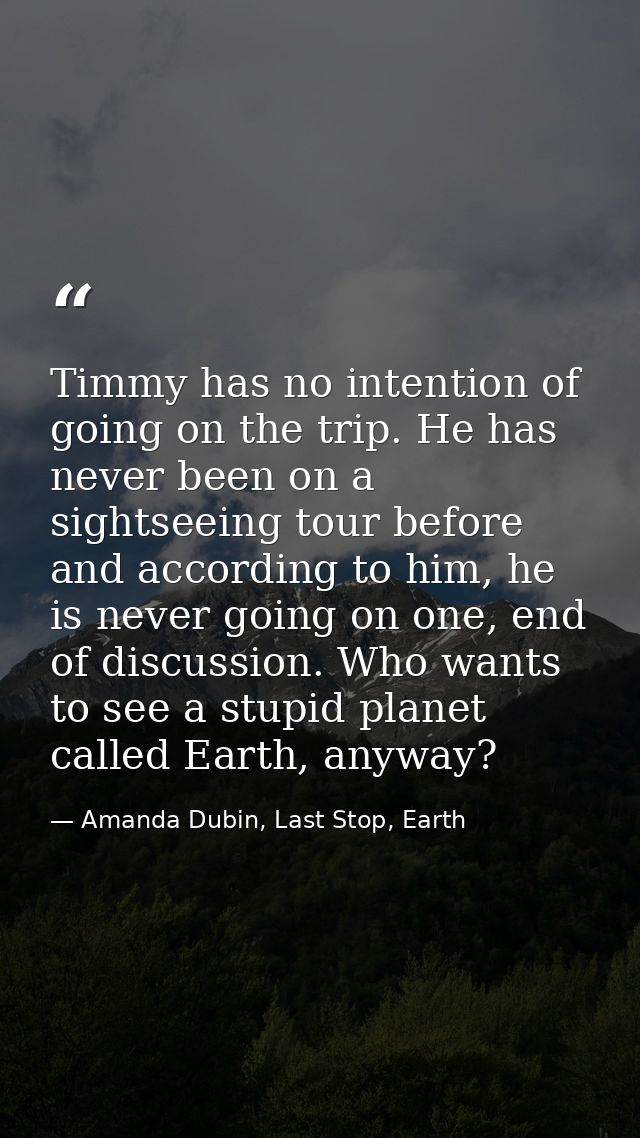 Timmy has no intention of going on the trip. He has never been on a sightseeing tour before and according to him, he is  — Amanda Dubin, Last Stop, Earth