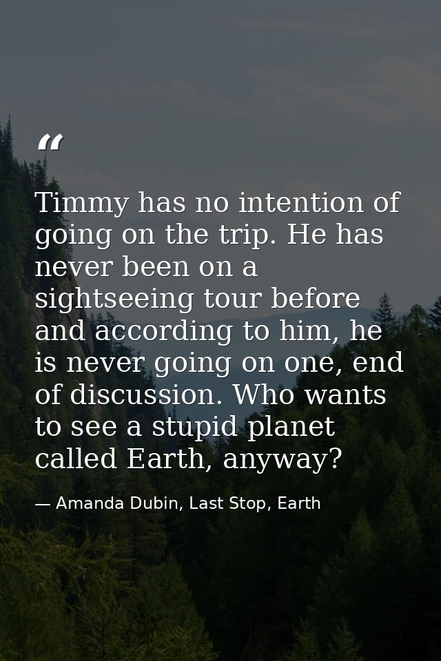 Timmy has no intention of going on the trip. He has never been on a sightseeing tour before and according to him, he is  — Amanda Dubin, Last Stop, Earth