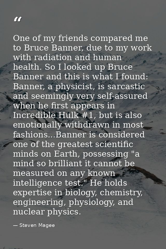 One of my friends compared me to Bruce Banner, due to my work with radiation and human health. So I looked up Bruce Bann — Steven Magee