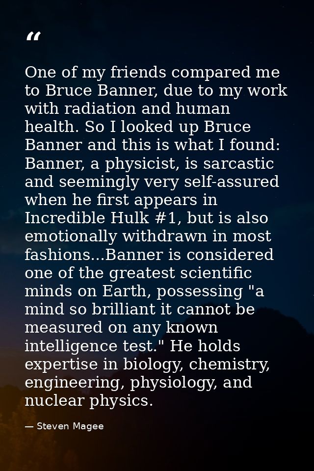 One of my friends compared me to Bruce Banner, due to my work with radiation and human health. So I looked up Bruce Bann — Steven Magee