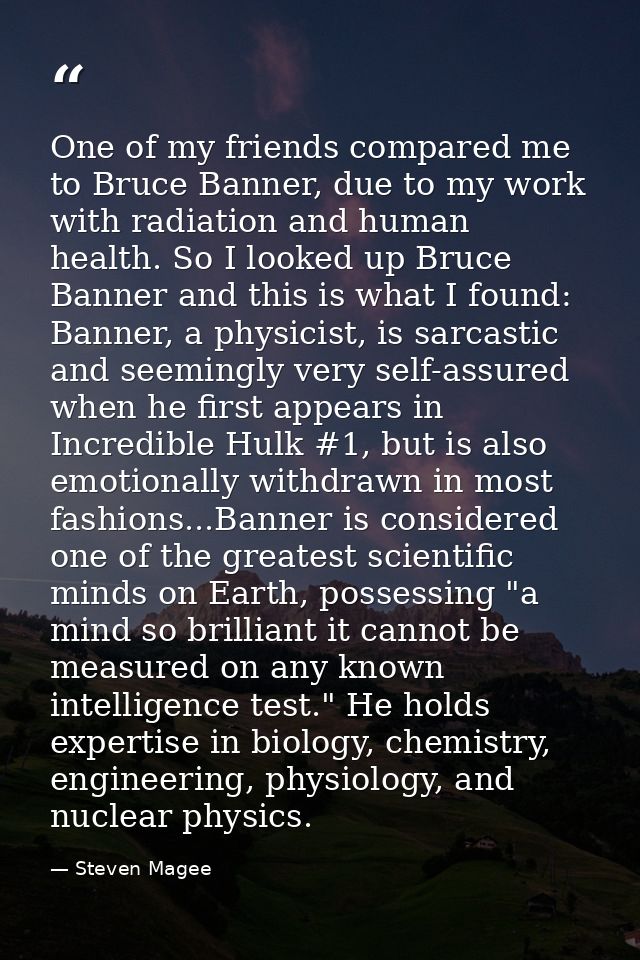 One of my friends compared me to Bruce Banner, due to my work with radiation and human health. So I looked up Bruce Bann — Steven Magee