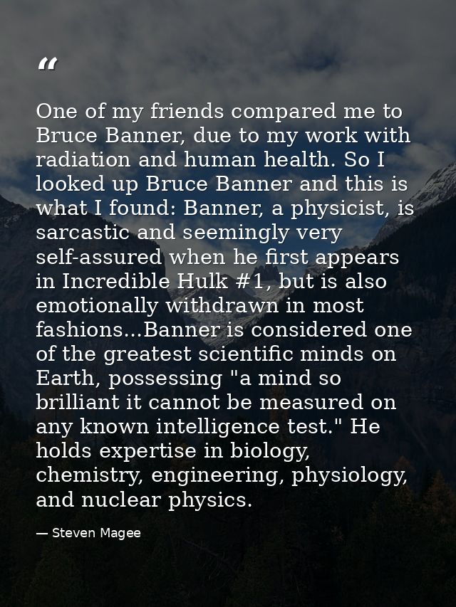 One of my friends compared me to Bruce Banner, due to my work with radiation and human health. So I looked up Bruce Bann — Steven Magee