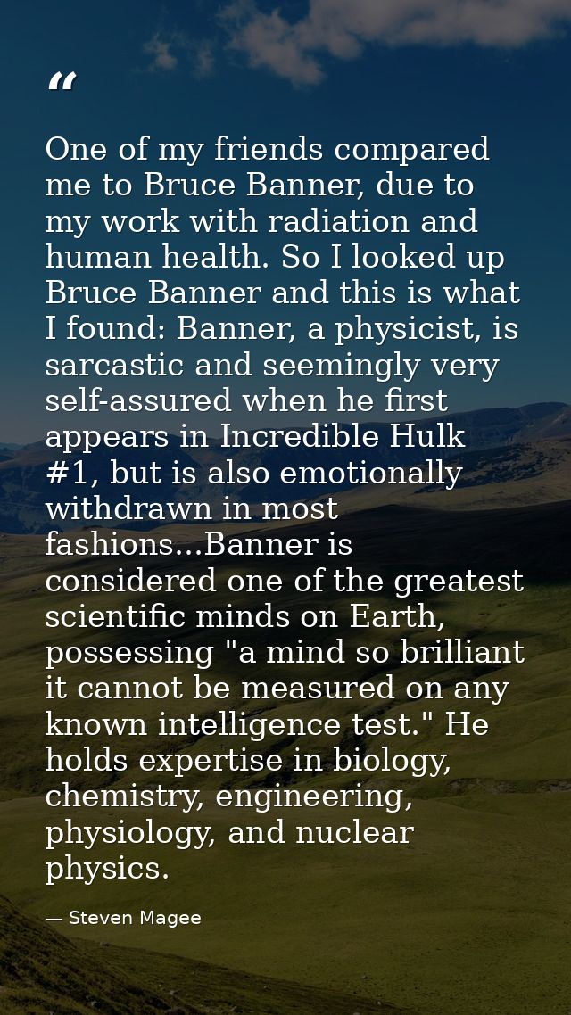 One of my friends compared me to Bruce Banner, due to my work with radiation and human health. So I looked up Bruce Bann — Steven Magee
