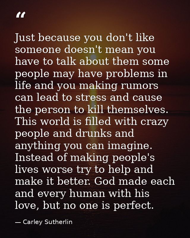 Just because you don't like someone doesn't mean you have to talk about them some people may have problems in life and y — Carley Sutherlin