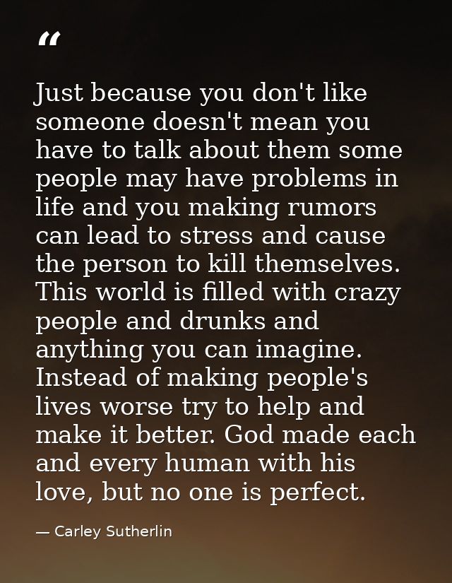 Just because you don't like someone doesn't mean you have to talk about them some people may have problems in life and y — Carley Sutherlin