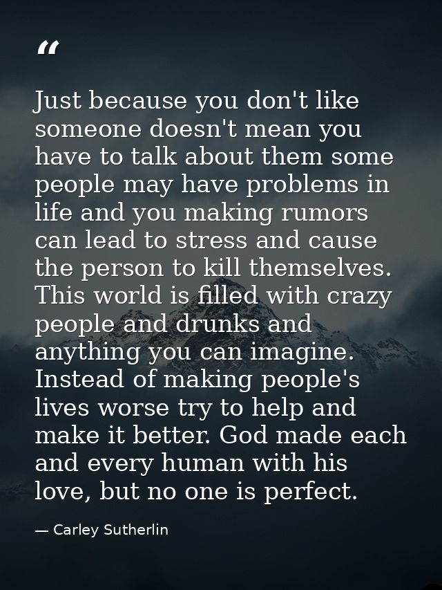 Just because you don't like someone doesn't mean you have to talk about them some people may have problems in life and y — Carley Sutherlin