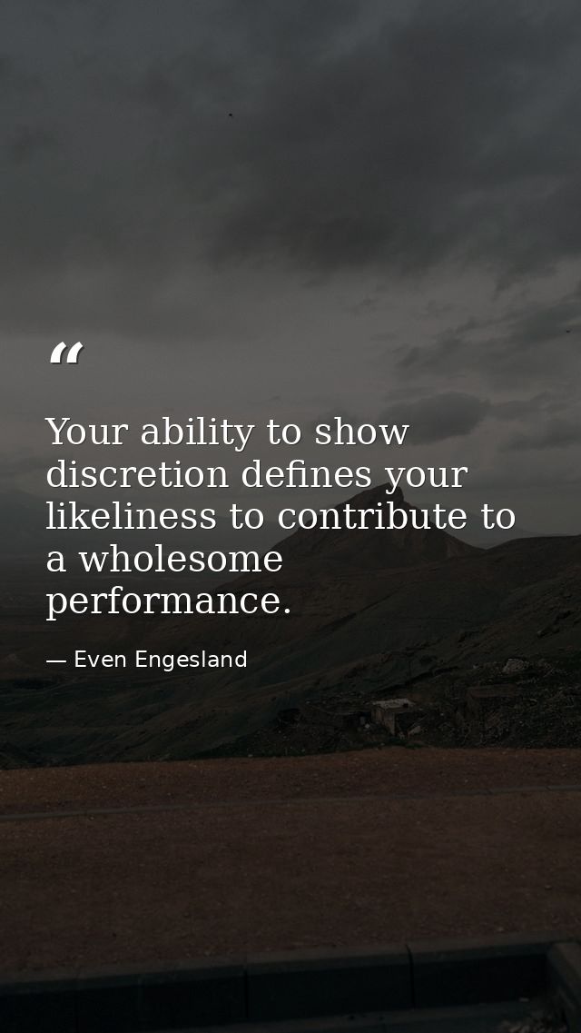 Your ability to show discretion defines your likeliness to contribute to a wholesome performance. — Even Engesland