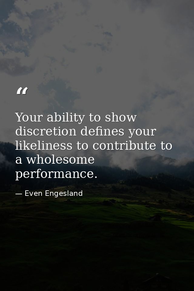 Your ability to show discretion defines your likeliness to contribute to a wholesome performance. — Even Engesland