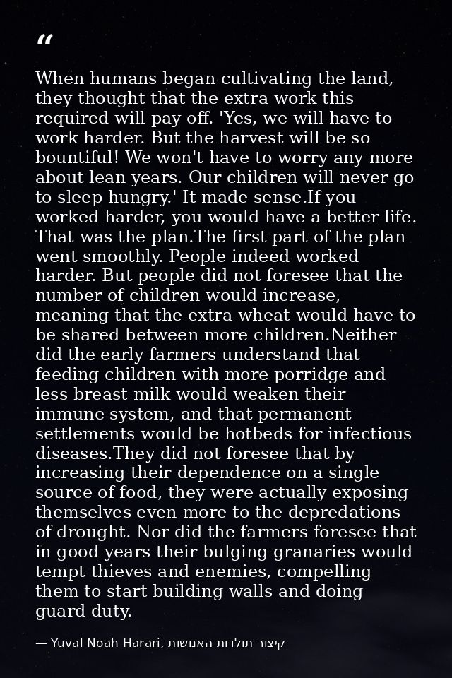 When humans began cultivating the land, they thought that the extra work this required will pay off. 'Yes, we will have  — Yuval Noah Harari, קיצור תולדות האנושות