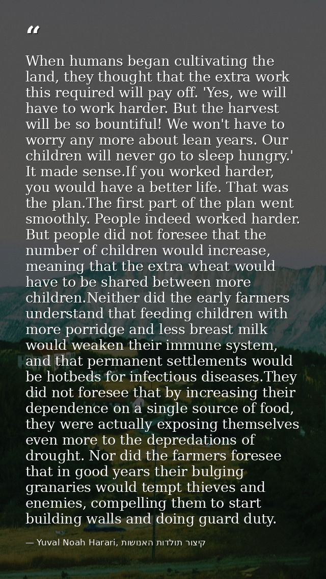 When humans began cultivating the land, they thought that the extra work this required will pay off. 'Yes, we will have  — Yuval Noah Harari, קיצור תולדות האנושות