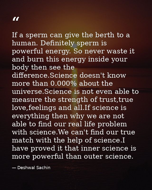 If a sperm can give the berth to a human. Definitely sperm is powerful energy. So never waste it and burn this energy in — Deshwal Sachin